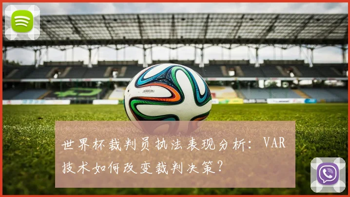 世界杯裁判员执法表现分析：VAR 技术如何改变裁判决策？