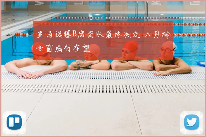 罗马诺曝B席离队最终决定 六月转会窗成行在望