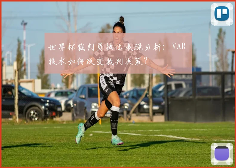 世界杯裁判员执法表现分析：VAR 技术如何改变裁判决策？