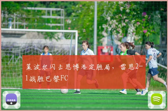 莱波尔闪击恩博洛定胜局，雷恩2-1战胜巴黎FC